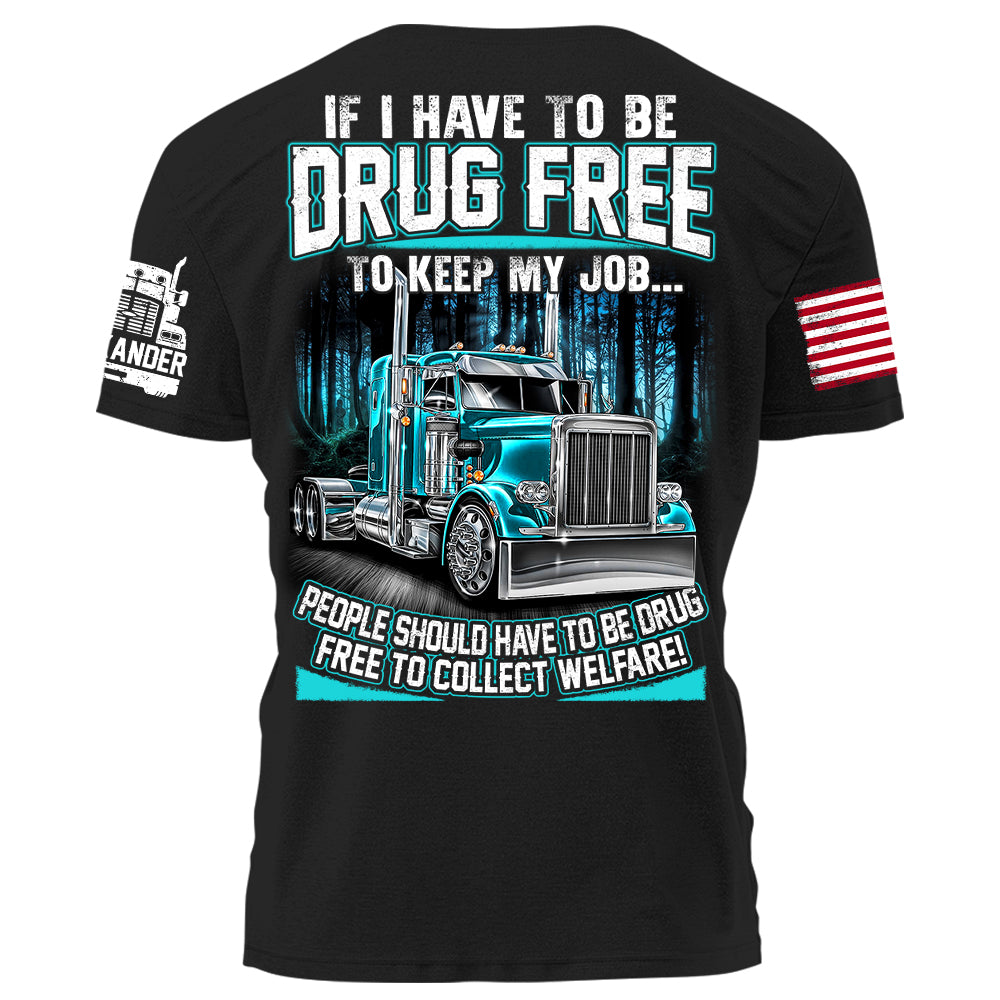 Trucker If I Have To Be Drug Free to Keep My Job people Should Have To Be Drug Free To Collect Welfare H2511 Trna