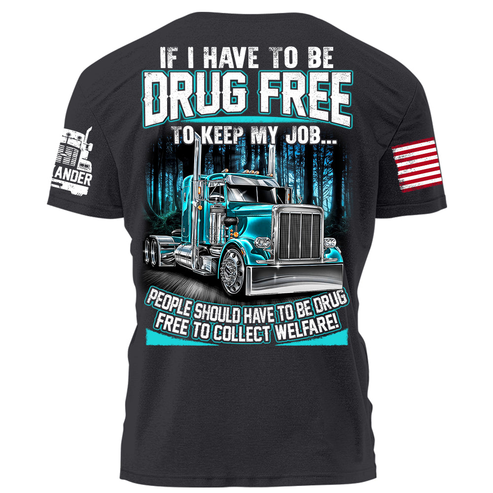 Trucker If I Have To Be Drug Free to Keep My Job people Should Have To Be Drug Free To Collect Welfare H2511 Trna
