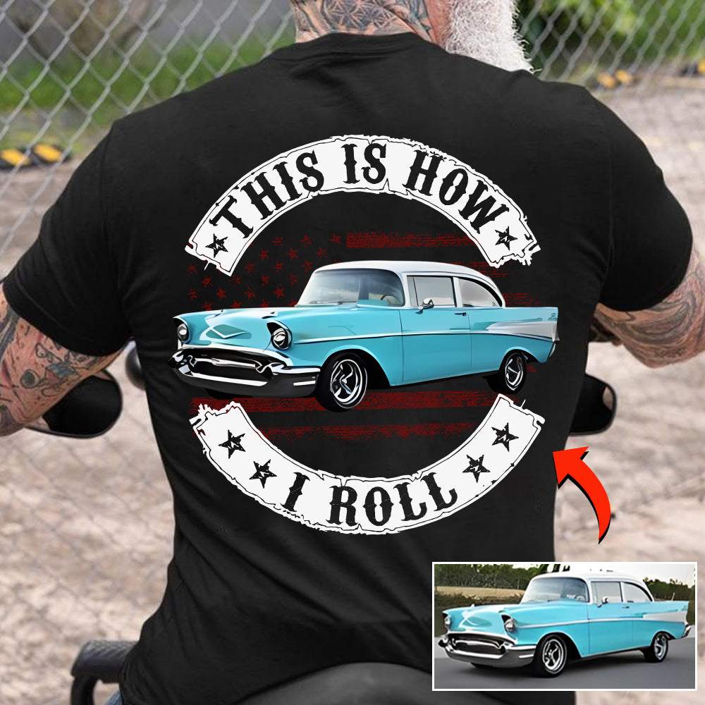 This Is How I Roll - Custom Photo Classic Car Shirt - Personalized Upload Vehicle Photo Hv01