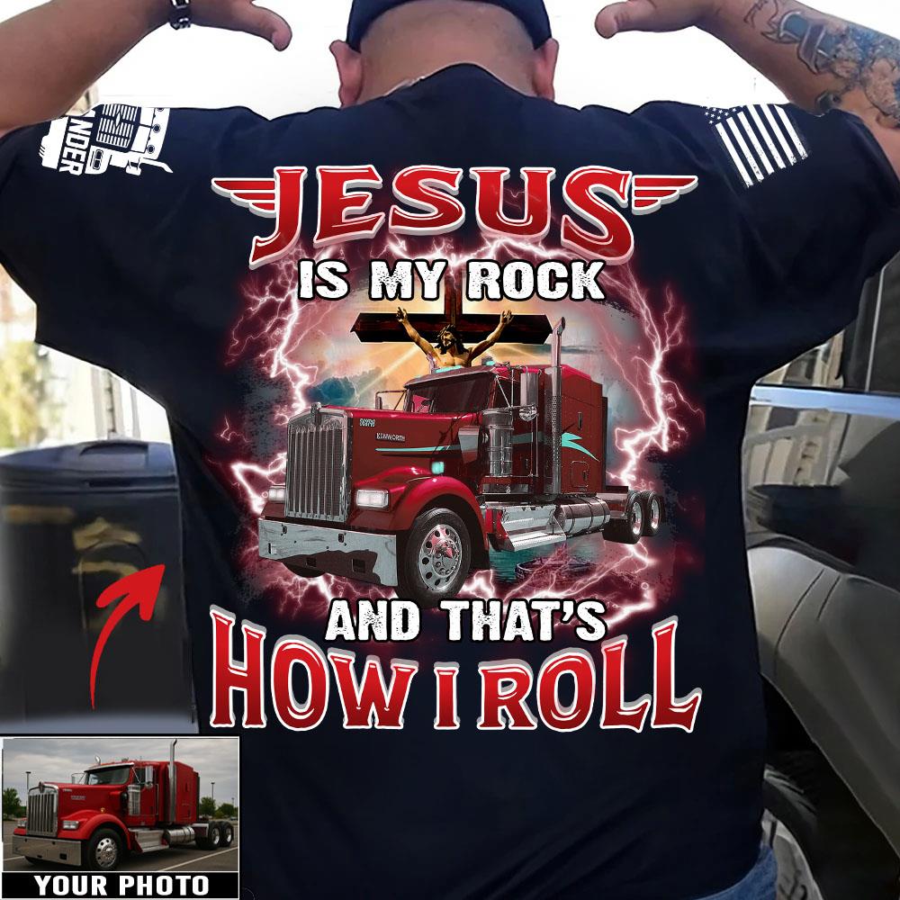 Jesus Is My Rock And That's How I Roll - Custom Upload Truck Photo Shirts Nh00