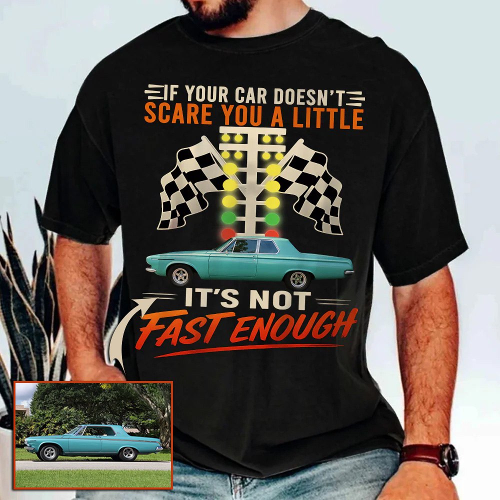 If Your Car Doesn't Scare You It's Not Fast Enough Custom Upload Car Photo Shirts