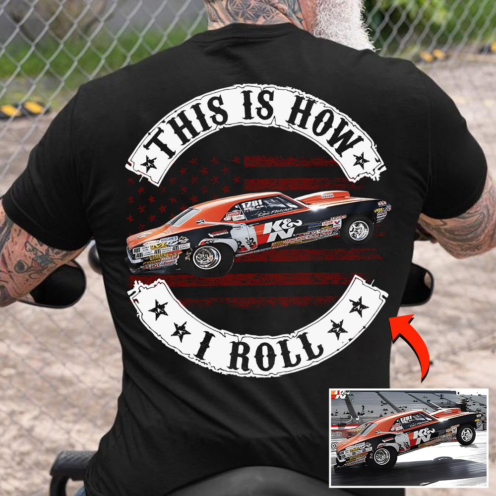 This Is How I Roll - Custom Photo Drag Racing Shirt - Personalized Upload Vehicle Photo Hv01
