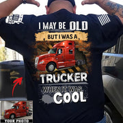 I May Be Old But I Was A Trucker When It Was Cool - Custom Upload Truck Photo Shirts Nh00