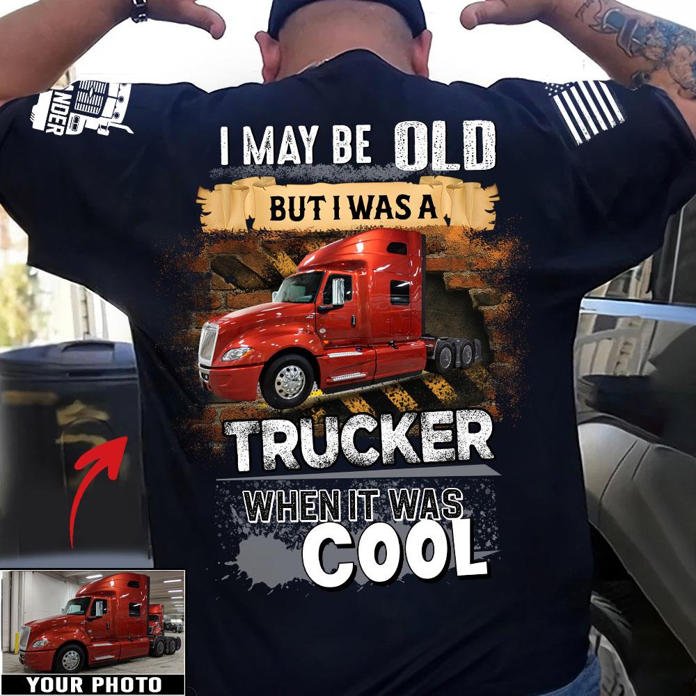 I May Be Old But I Was A Trucker When It Was Cool - Custom Upload Truck Photo Shirts Nh00