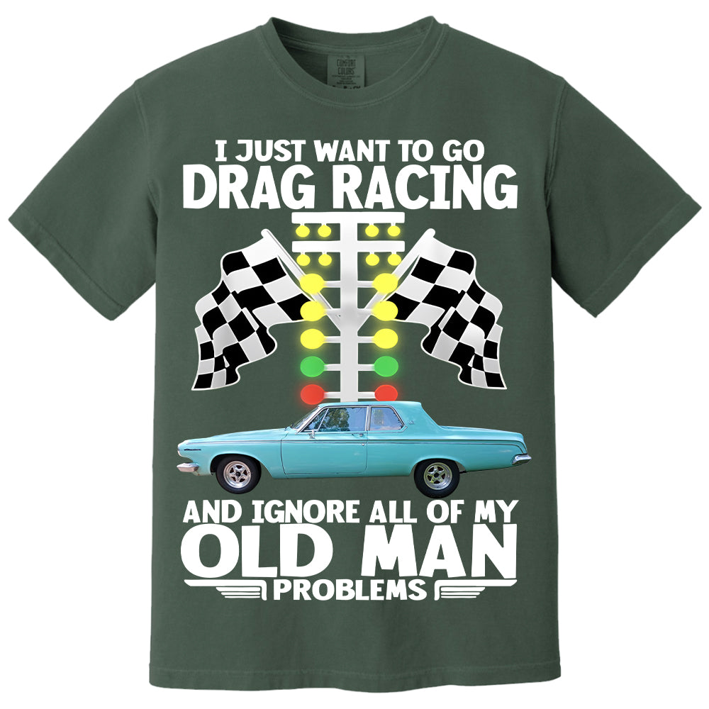 I Just Want To Go Drag Racing And Ignore All Of My Old Man Problems - Custom Upload Car Photo Shirts Nh00