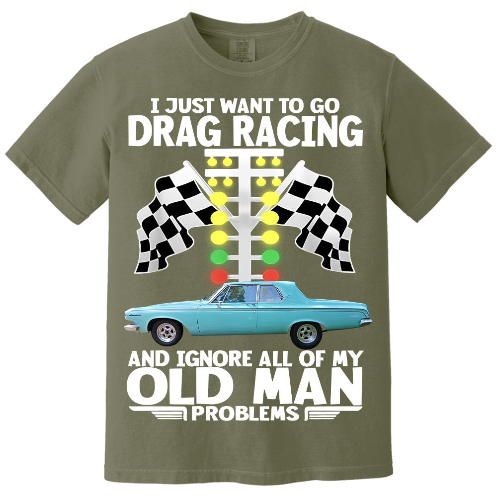I Just Want To Go Drag Racing And Ignore All Of My Old Man Problems - Custom Upload Car Photo Shirts Nh00