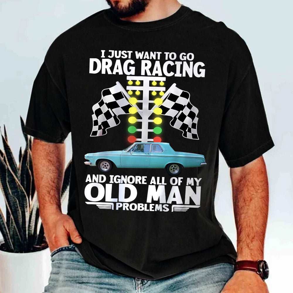 I Just Want To Go Drag Racing And Ignore All Of My Old Man Problems - Custom Upload Car Photo Shirts Nh00