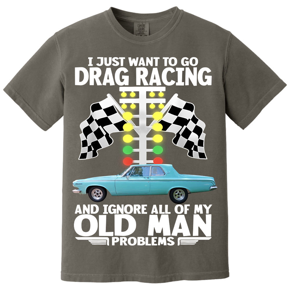 I Just Want To Go Drag Racing And Ignore All Of My Old Man Problems - Custom Upload Car Photo Shirts Nh00