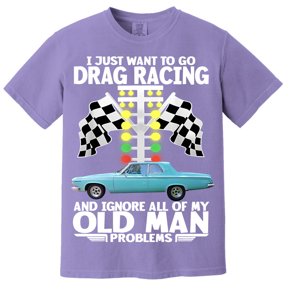 I Just Want To Go Drag Racing And Ignore All Of My Old Man Problems - Custom Upload Car Photo Shirts Nh00