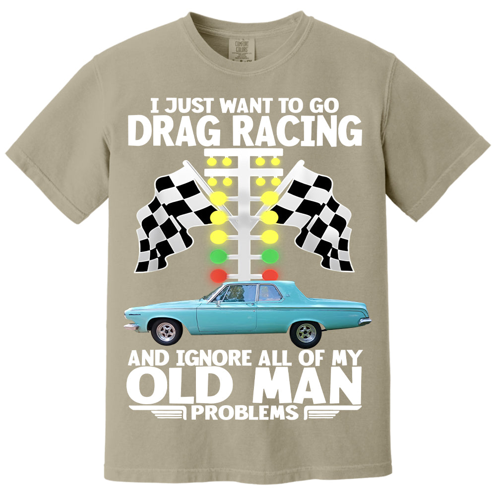 I Just Want To Go Drag Racing And Ignore All Of My Old Man Problems - Custom Upload Car Photo Shirts Nh00