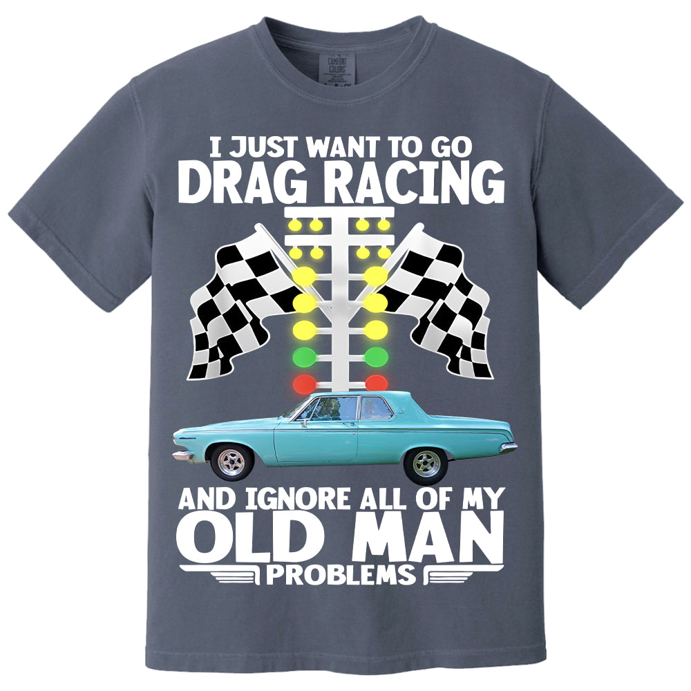 I Just Want To Go Drag Racing And Ignore All Of My Old Man Problems - Custom Upload Car Photo Shirts Nh00