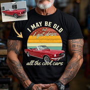 I May Be Old But I Got Drive All The Cool Cars - Custom Upload Photo Shirt Do99