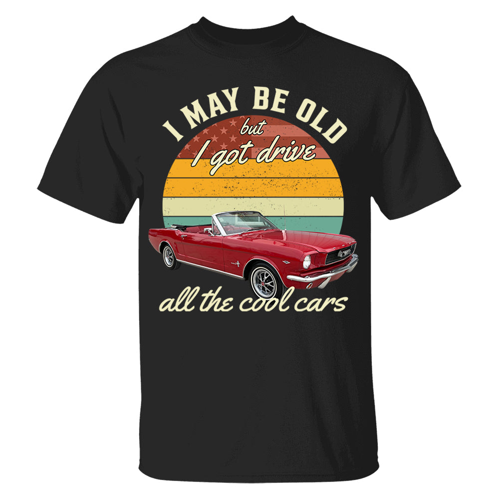 I May Be Old But I Got Drive All The Cool Cars - Custom Upload Photo Shirt Do99