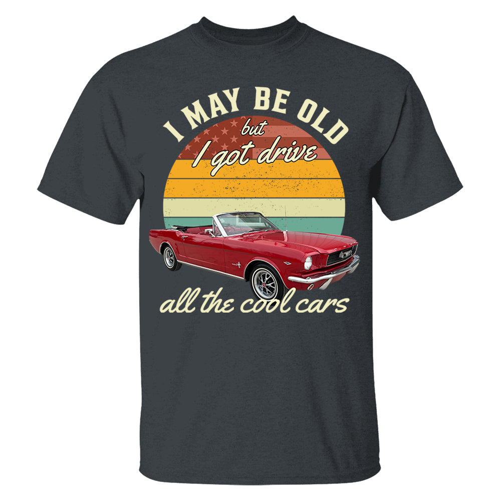 I May Be Old But I Got Drive All The Cool Cars - Custom Upload Photo Shirt Do99